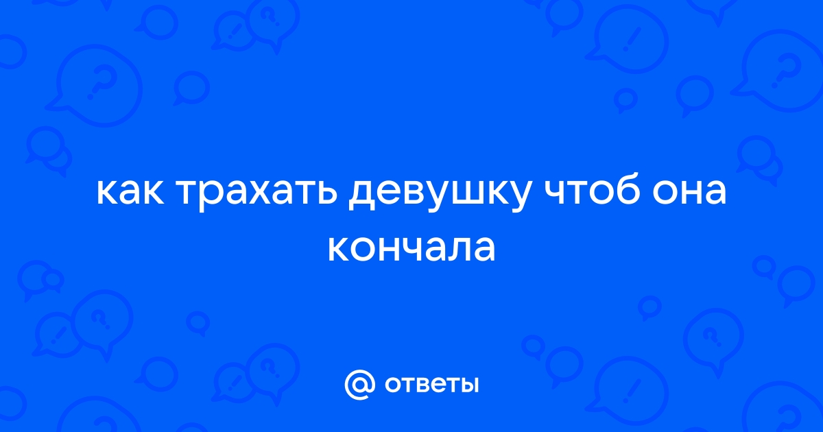 Как быстро довести девушку до оргазма: вам хватит и 15 минут