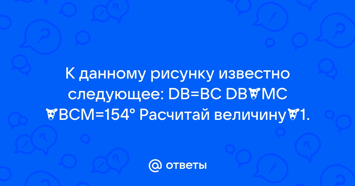 К данному рисунку известно следующее db bc db mc bcm 152 найди величину 1