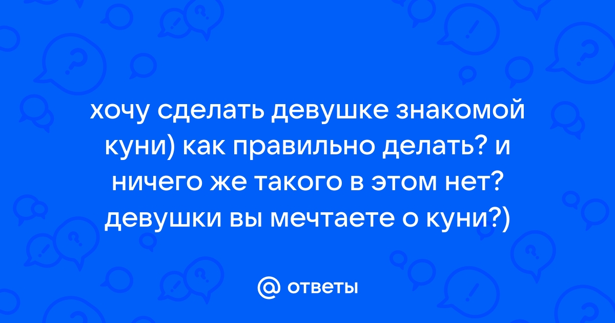 Первый куни: что нужно знать девушке и парню, чтобы остались довольны оба