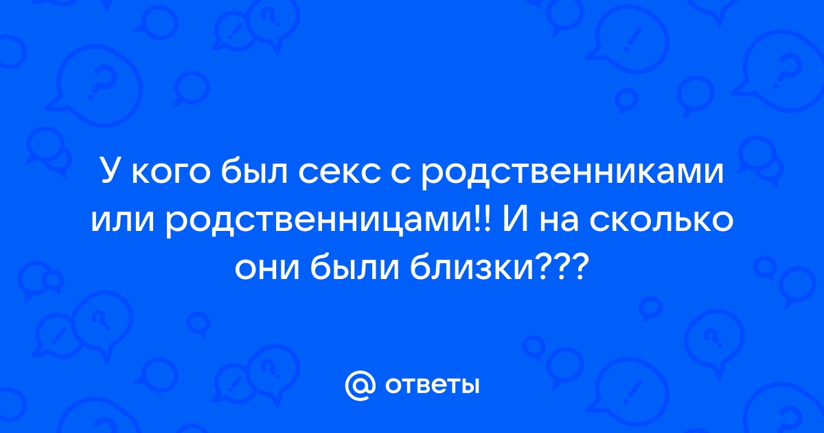 Секс с родственником – онлайн консультация психолога (5 ответов)