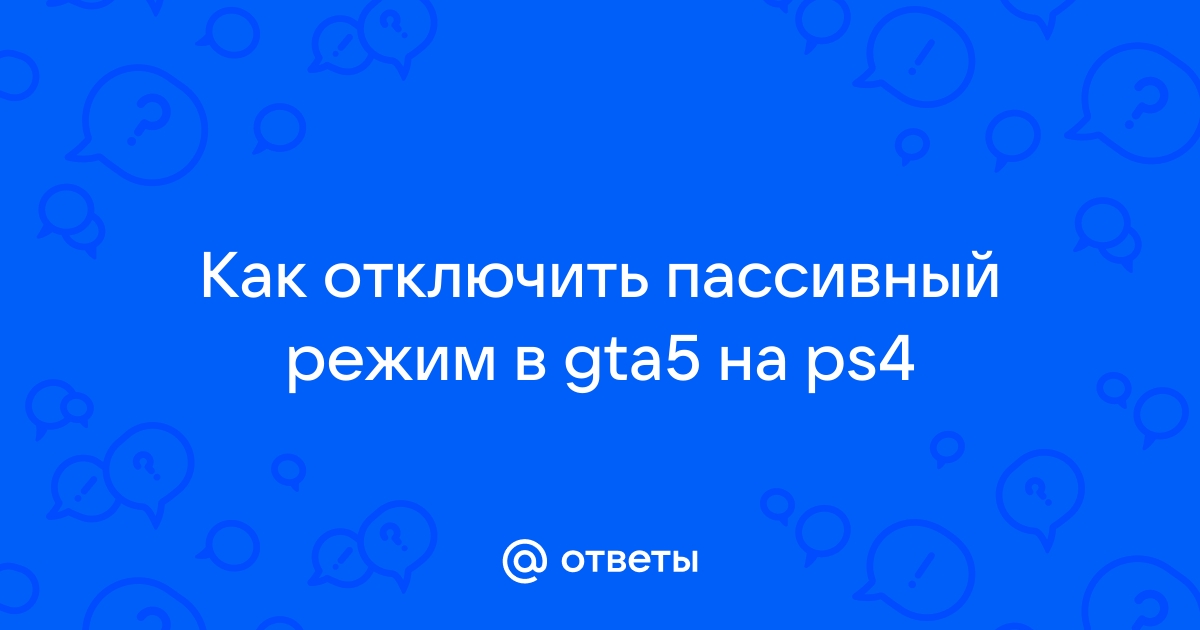 Как отключить пассивный режим в гта 5 онлайн на ps4