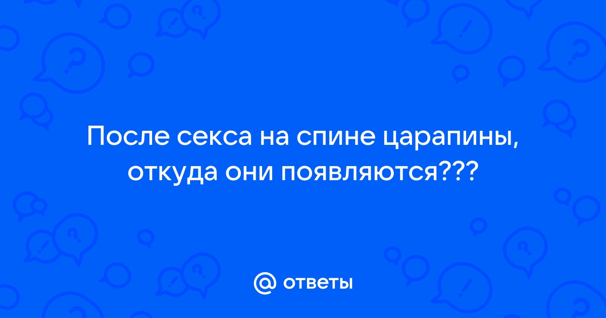 Ответы доманаберегу.рф: После секса на спине царапины, откуда они появляются???