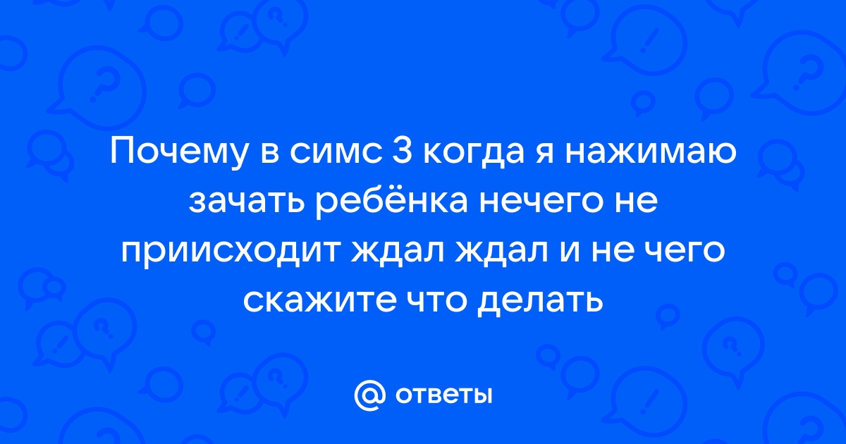 Почему в симс 2 нельзя зачать ребенка