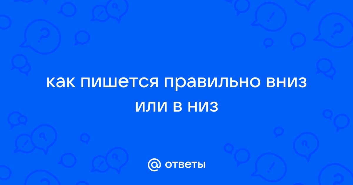 Как правильно пишется слово «вниз»