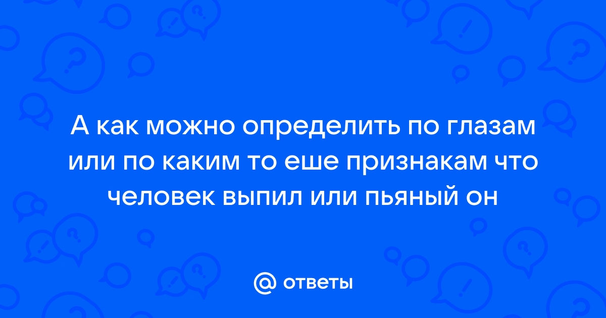 Признаки опьянения. Как понять, что человек пьяный.