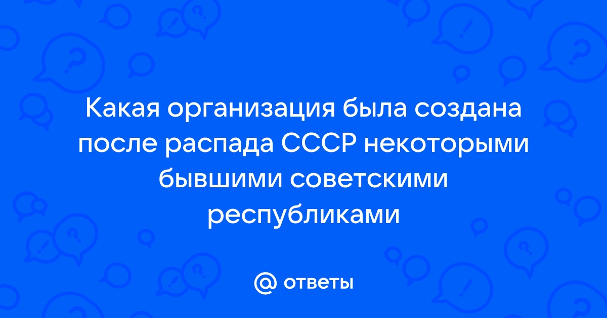 Какая организация была создана после распада ссср некоторыми бывшими советскими республиками