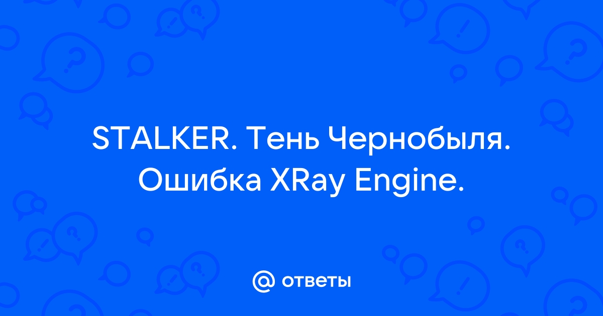 Ошибка Xray Engine v 1.5 crash reporting client.