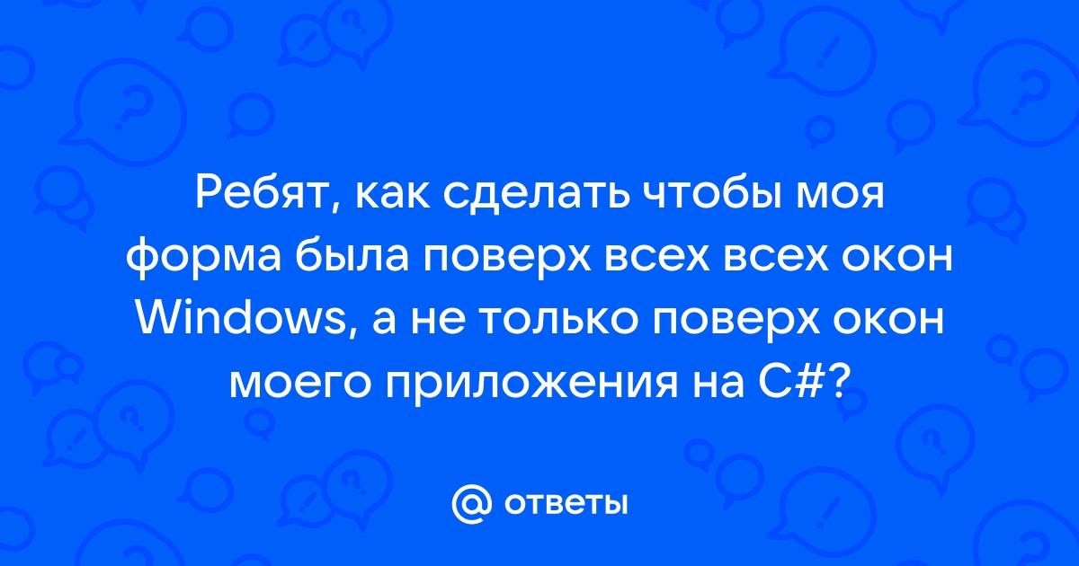 Как сделать форму поверх всех окон c