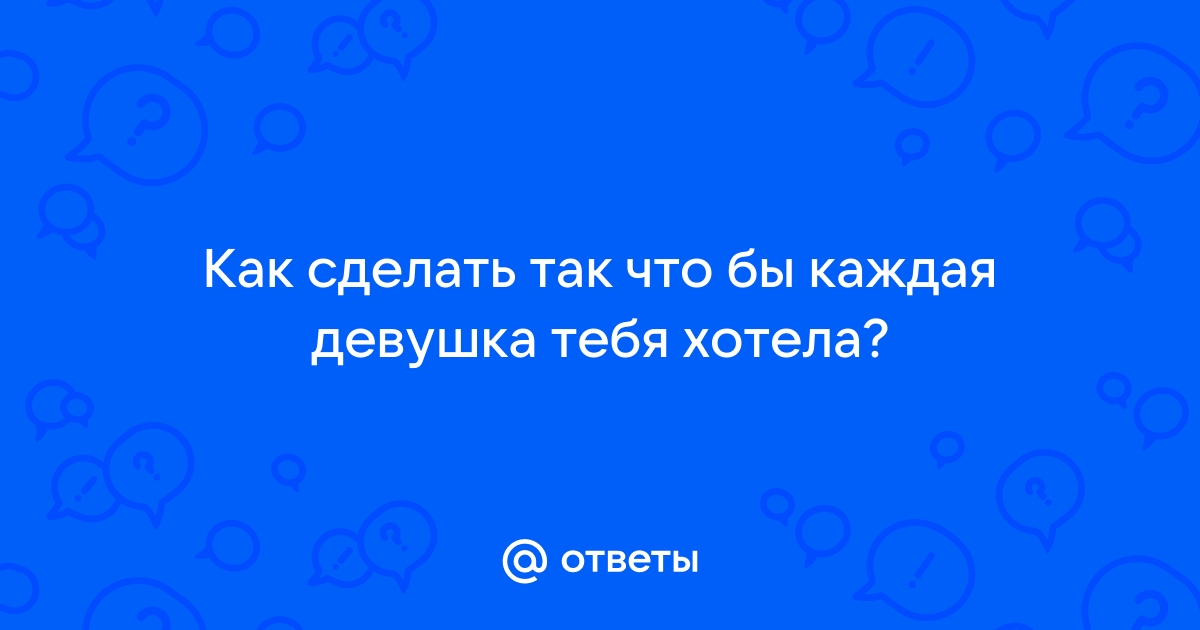 Как сделать так, чтобы девушка тебя бросила?