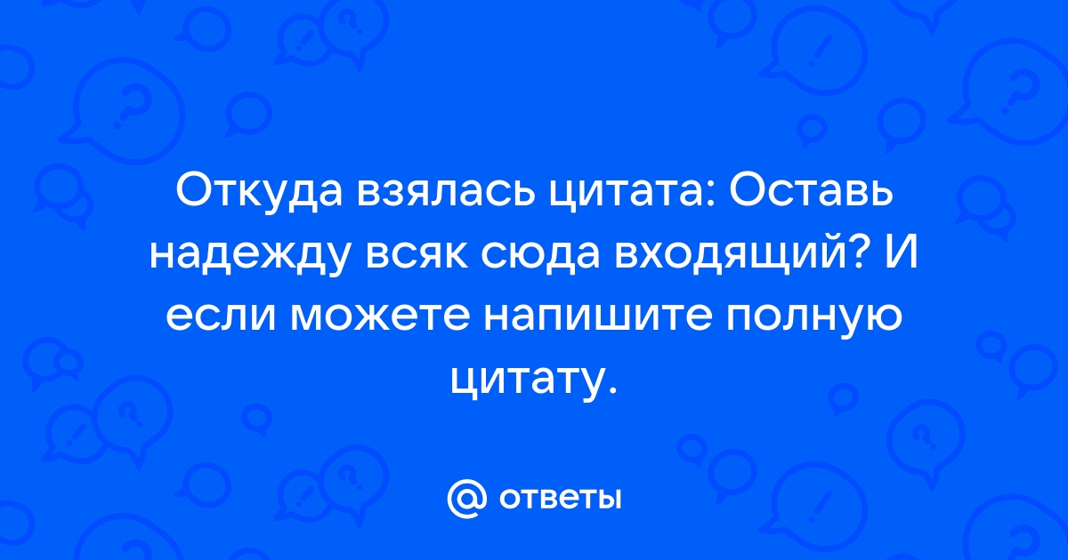 Ответы Откуда взялась цитата Оставь надежду всяк сюда 