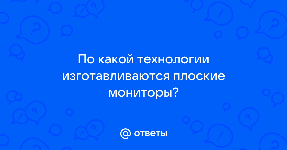 По какой технологии изготавливаются плоские мониторы