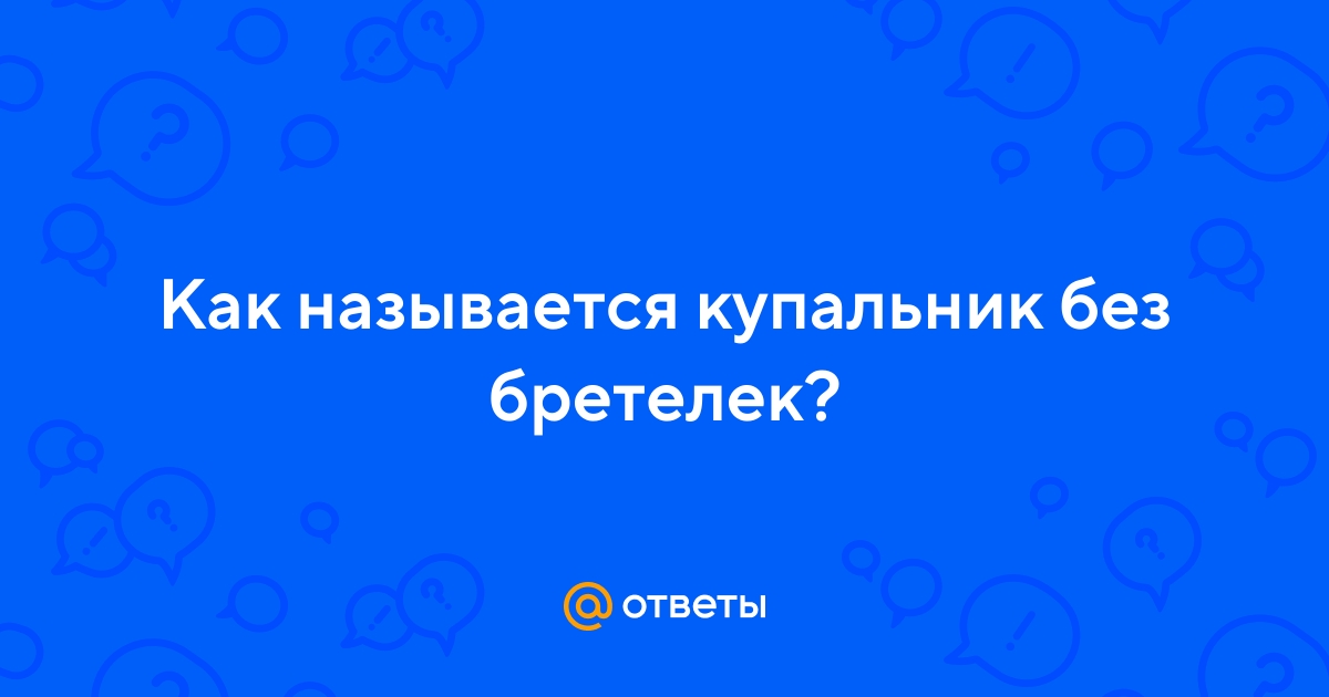 Ответы Mail.ru: Как называется купальник без бретелек?