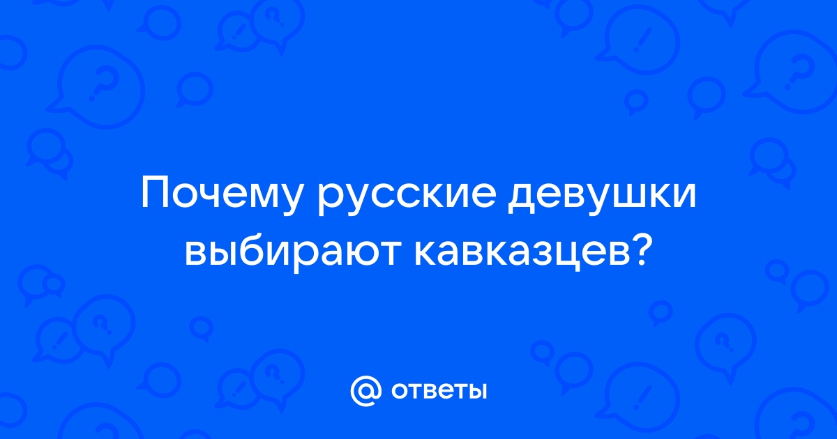 Каких женщин кавказцы не берут в жены - Русская семерка