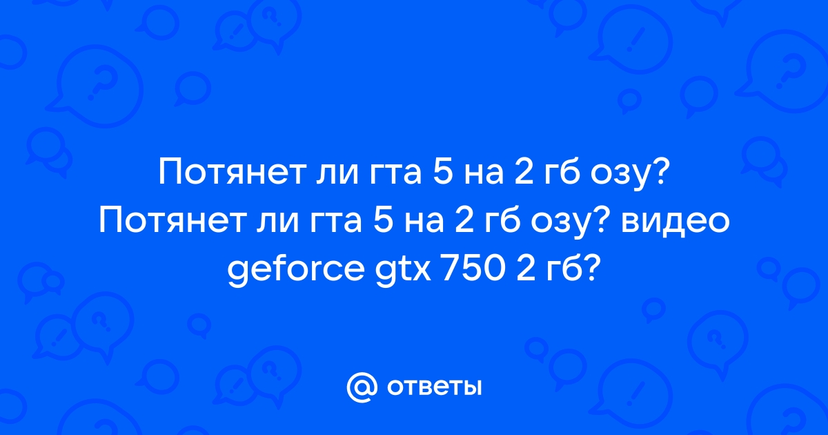 Пойдет ли гта 5 на 2 гб озу