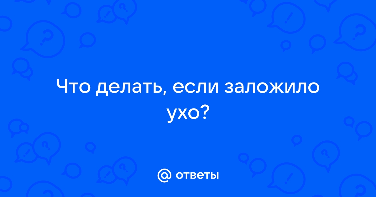 Что делать, если заложило ухо