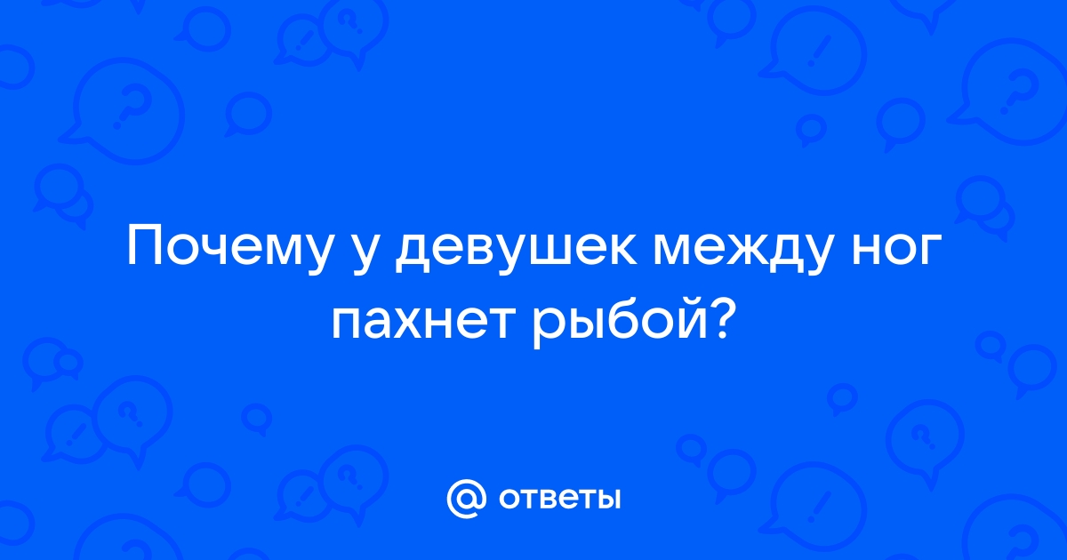 Почему пахнет рыбой между ног