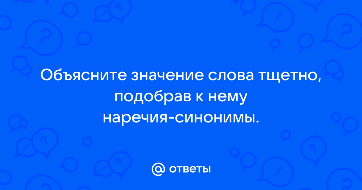 Наречие тщетно. Объяснить значение слов. Тщетно синоним наречие. Значение слова тщетно. Значение слова тщетно подобрать к нему наречия синонимы.