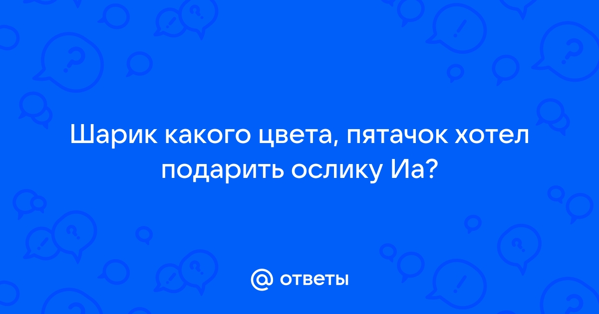 Ответы corollacar.ru: Шарик какого цвета, пятачок хотел подарить ослику Иа?