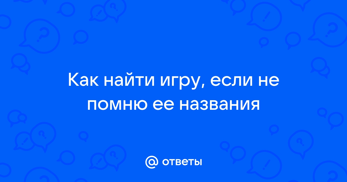 Как найти игру не зная названия на компьютере