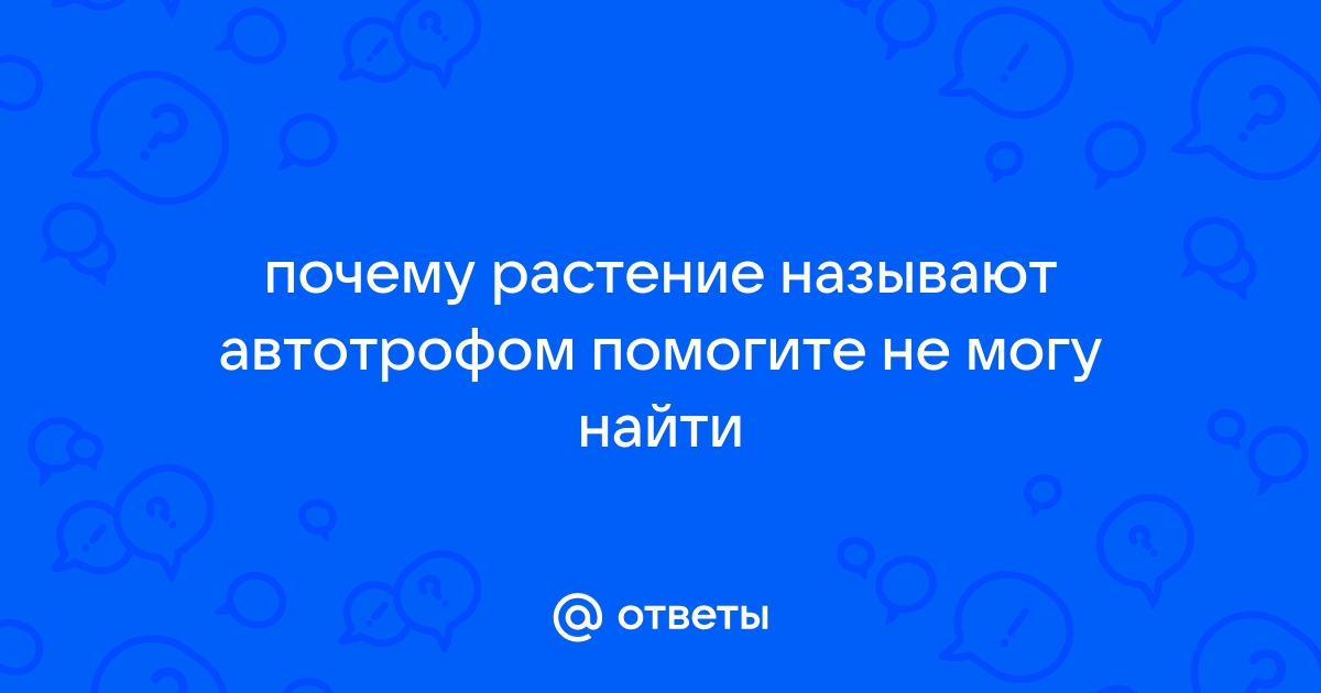 Ответы banzay96.ru: почему растение называют автотрофом помогите не могу найти