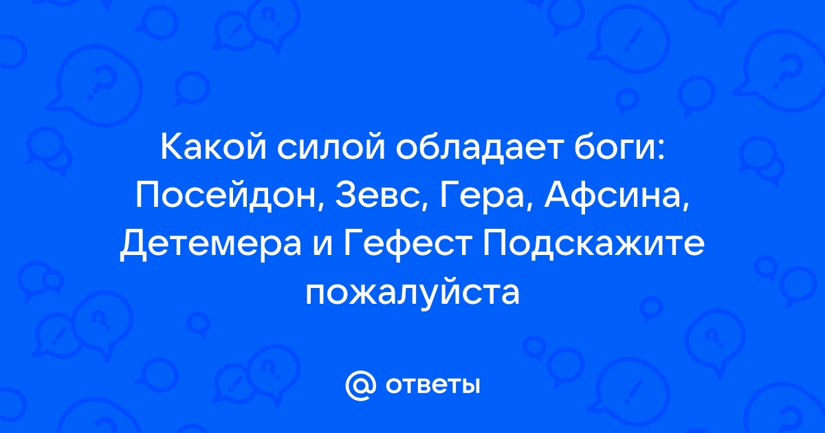 Ответы Mail.ru: Какой силой обладает боги: Посейдон, Зевс, Гера, Афсина,  Детемера и Гефест Подскажите пожалуйста