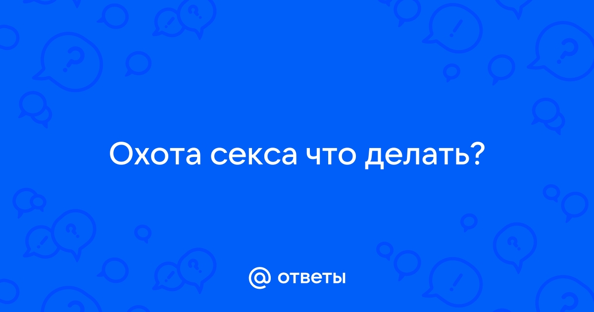 Ответы Mail: мне постоянно хочется секса,помогите!!!