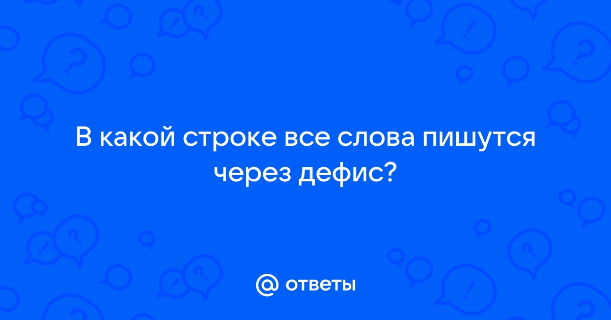 Ответы Mail.ru В какой строке все слова пишутся через дефис