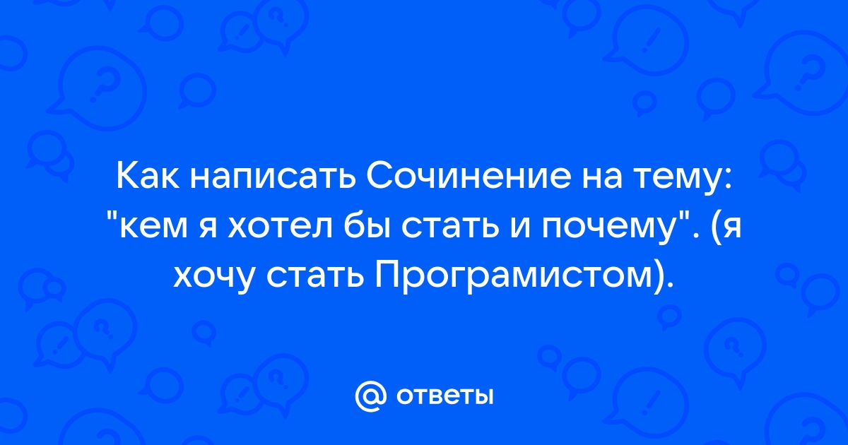 Сочинение на тему: Я хочу стать программистом (2 варианта и 4 похожих топика)