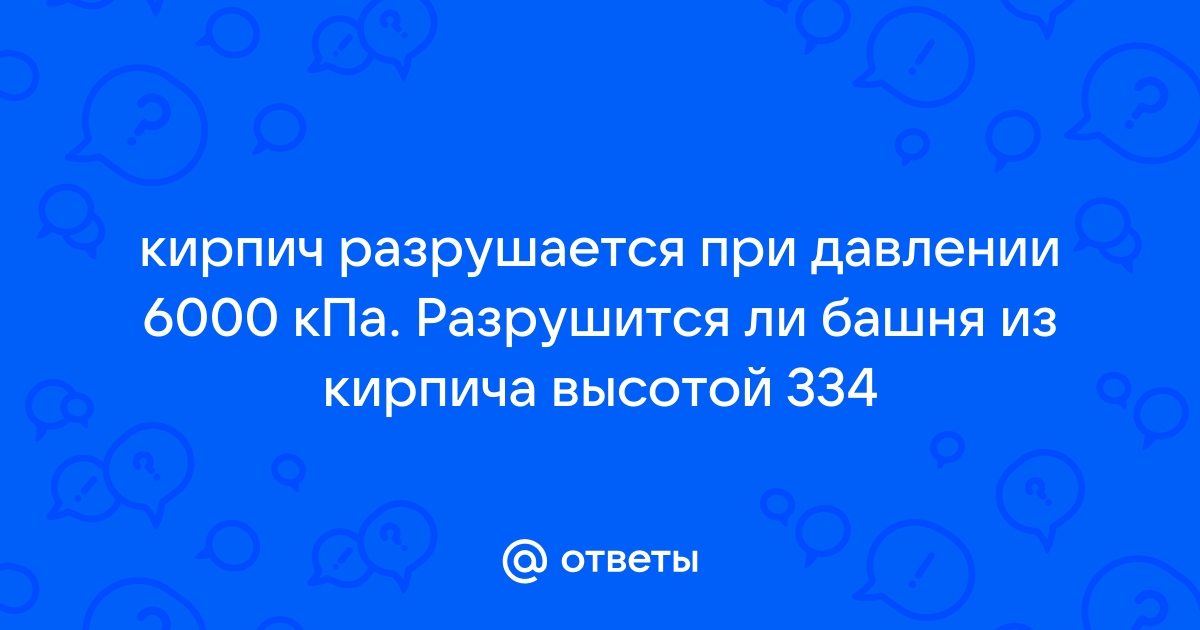 Кирпич разрушается при давлении 6000 кпа разрушится ли башня из кирпича высотой 334м