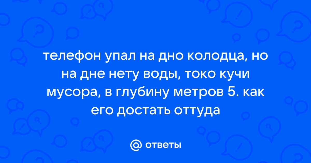 Как достать телефон из колодца с водой