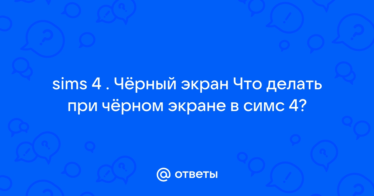 Симс 4 запускается но черный экран что делать