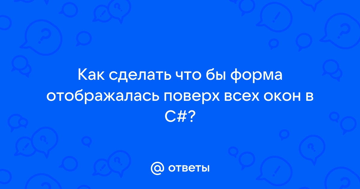 Как сделать форму поверх всех окон c