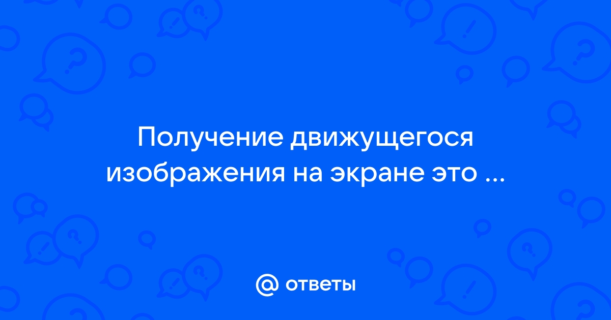 Получение движущегося изображения на экране