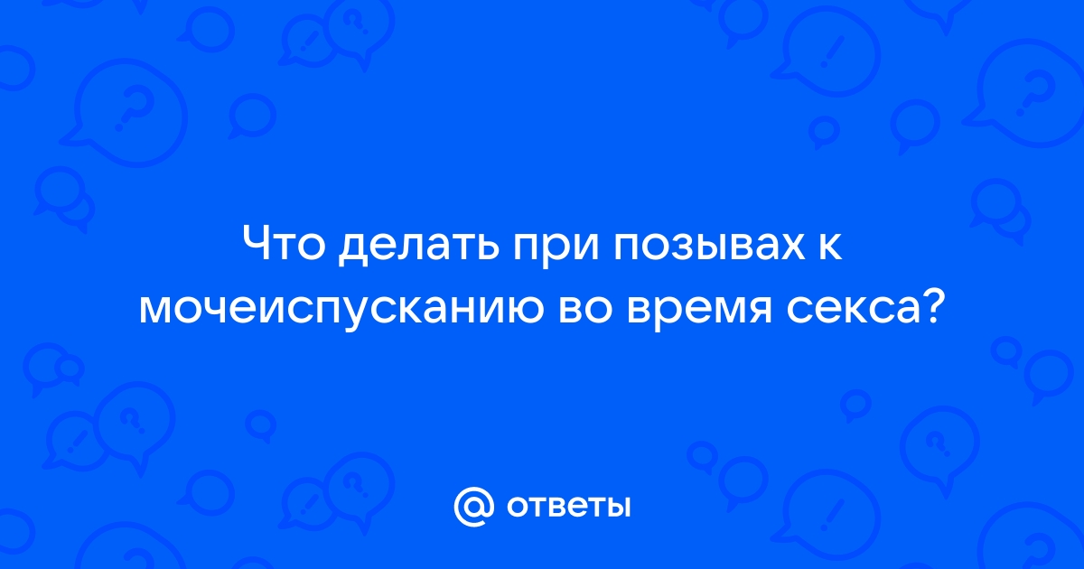 Почему во время интимной близости мне хочется в туалет по маленькому...