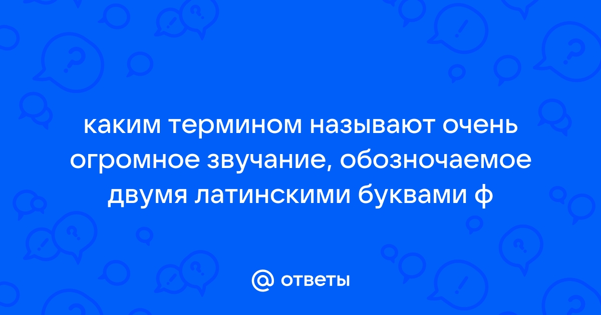 Каким термином называют очень громкое звучание обозначаемое двумя латинскими буквами ф