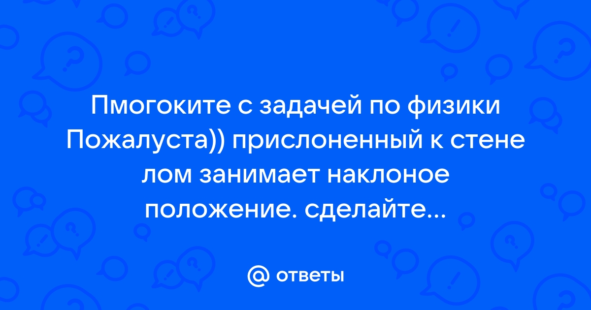 Прислоненный к стене лом занимает наклонное положение сделайте схематический рисунок