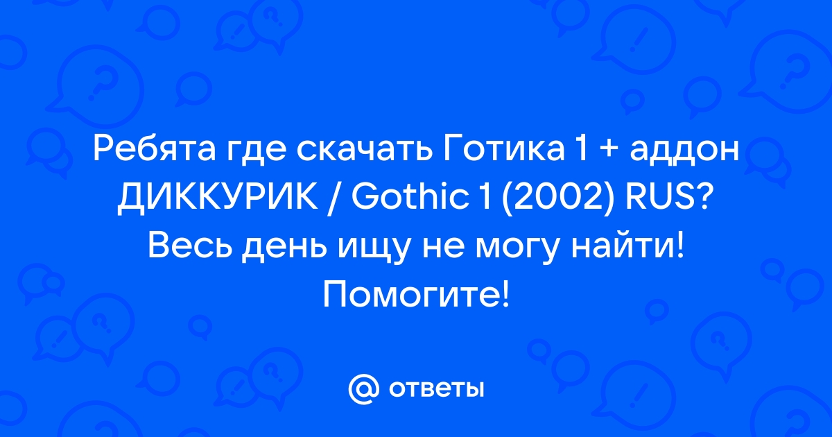 Ответы Mail.Ru: Ребята Где Скачать Готика 1 + Аддон ДИККУРИК.