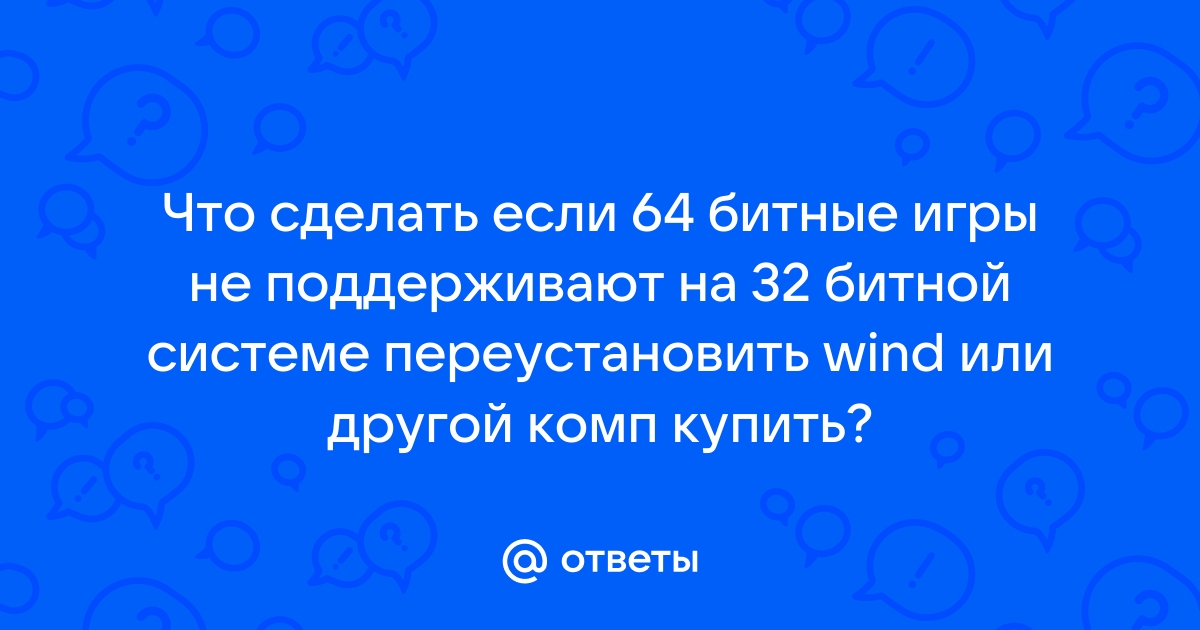 Можно ли на 32-битной системе запустить игру, рассчитанную на 64 бита