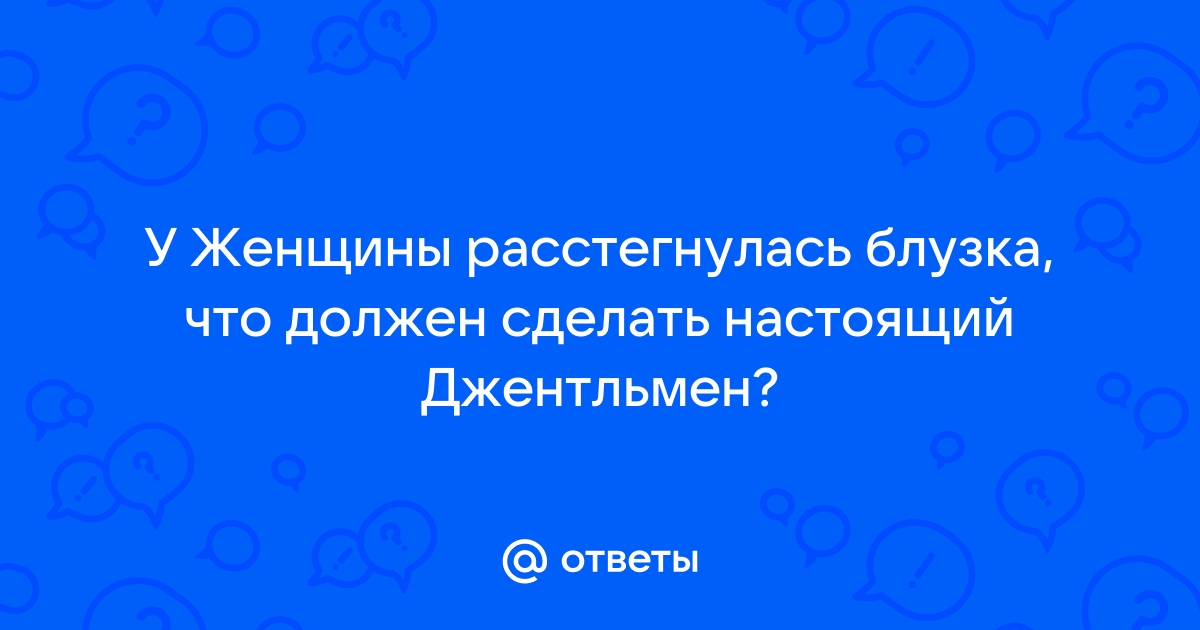 Ответы domikvboru.ru: Что делает джентльмен, когда леди расстегивает блузку?