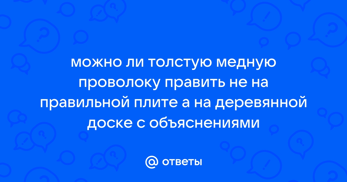 Можно ли толстую медную проволоку править не на правильной плите а на деревянной доске