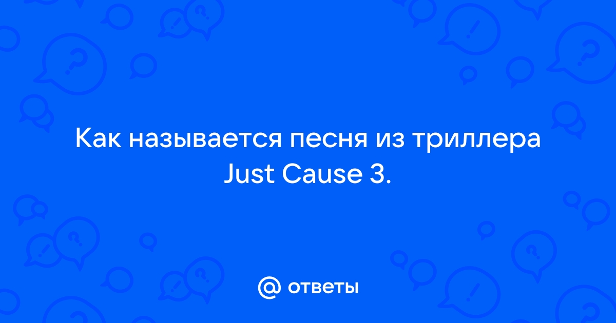 Ответы Mail.ru: Как называется песня из триллера Just Cause 3.