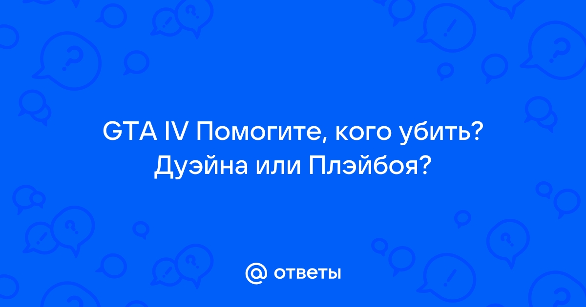 Кого лучше убить в гта 4 дуэйна или плейбоя