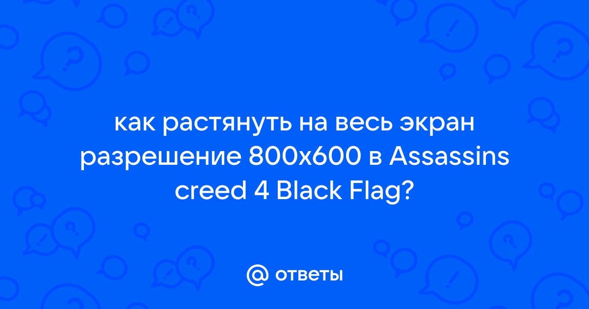 Как сделать на весь экран ? :: Assassin's Creed IV Black Flag General Discussions