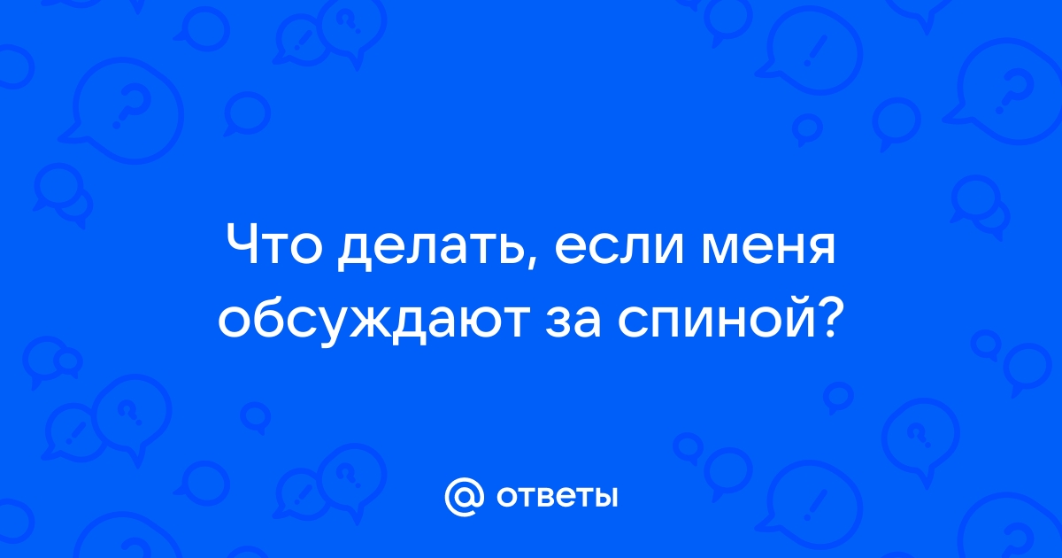 «Как пережить когда тебя обсуждают за спиной значит ты впереди?» — Яндекс Кью