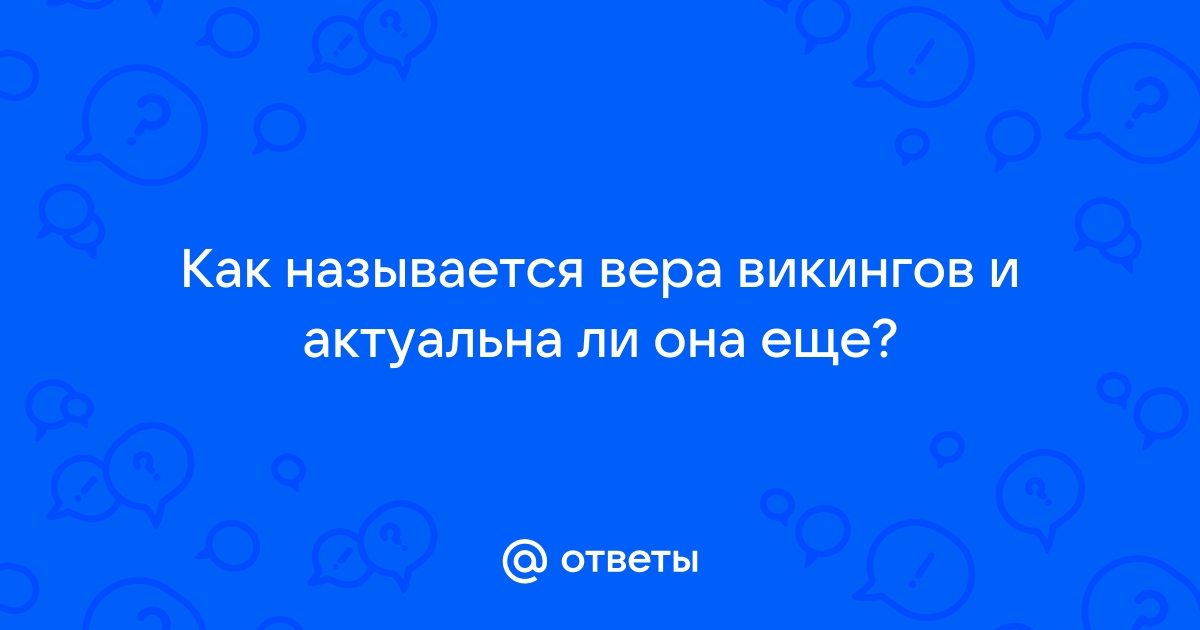 Ответы Mail.ru: Как называется вера викингов и актуальна ли она еще?