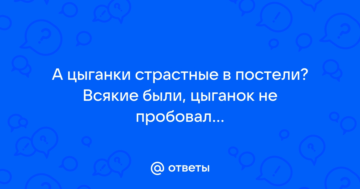 Бабы - они же как цыгане стали, хитрые ты уже в ее постели и без трусов.