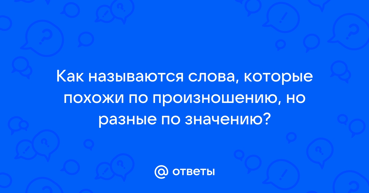 Ответы Mail.ru: Как называются слова, которые похожи по произношению, но  разные по значению?