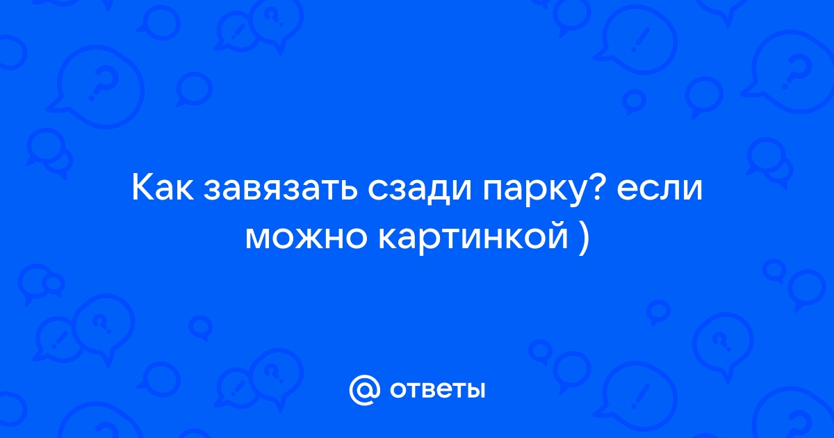 Ответы corollacar.ru: Как завязать сзади парку? если можно картинкой