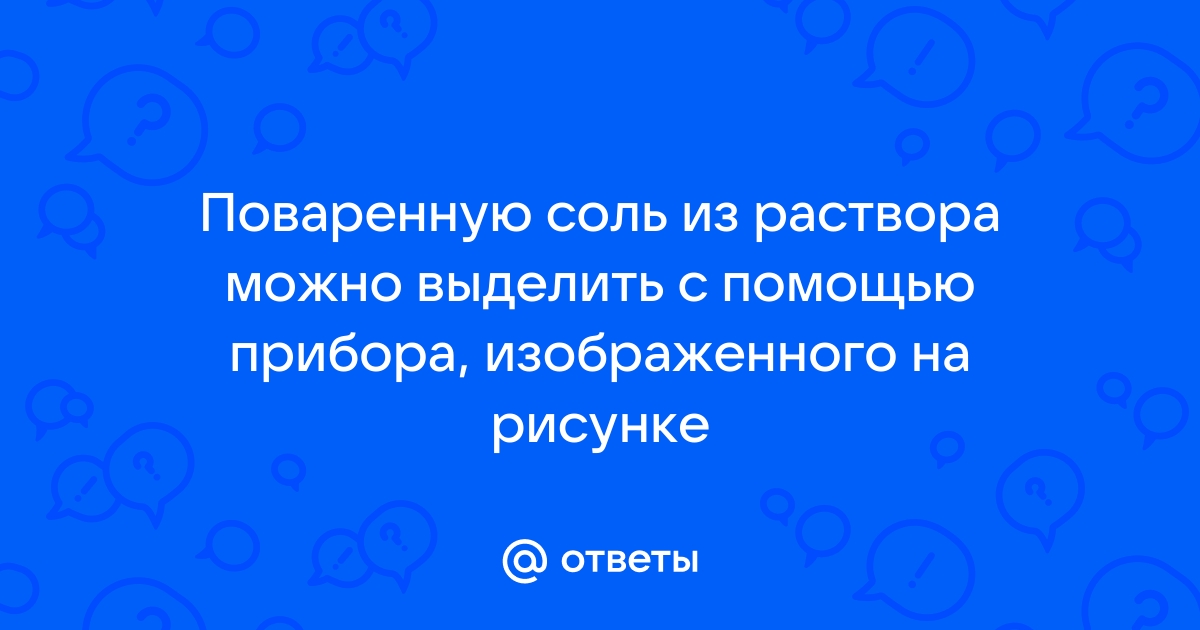 Поваренную соль из раствора можно выделить с помощью прибора изображенного на рисунке