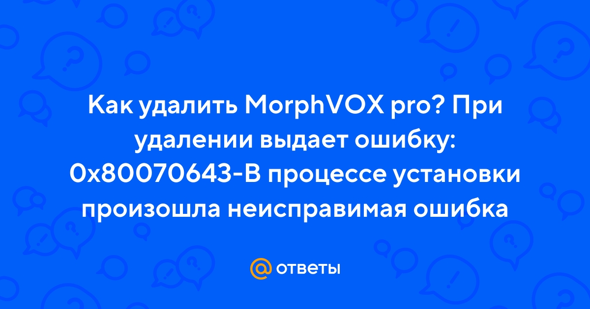 Не могу удалить MorphVOX Pro, выдает ошибку 0х, что делать ? - Форум MorphVOX Pro (Windows)
